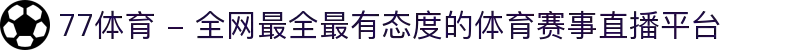 77体育 - 全网最全最有态度的体育赛事直播平台